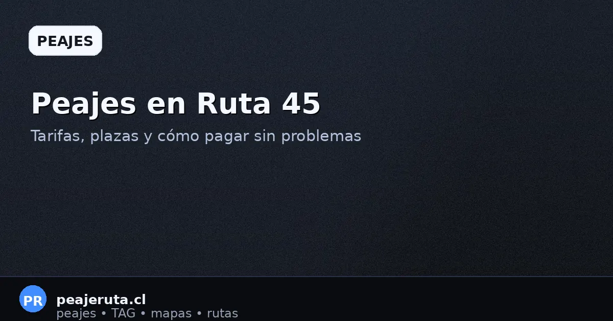 Peajes en Ruta 45: tarifas referenciales, puntos de cobro y recomendaciones para pagar sin problemas (PeajeRuta.cl)