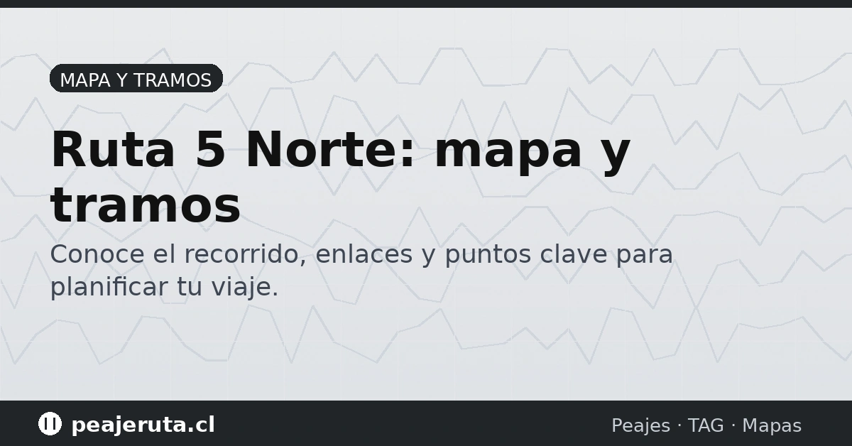 Ruta 5 Norte mapa y tramos: puntos clave y enlaces para planificar tu viaje por carretera (PeajeRuta.cl)