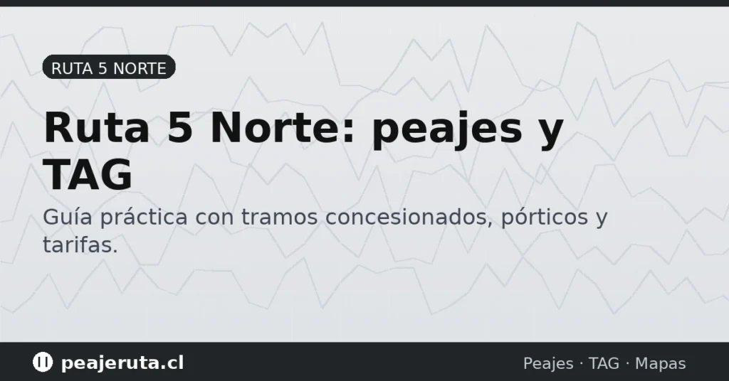 Ruta 5 Norte: peajes y TAG en Chile, guía práctica con tramos concesionados y consejos (PeajeRuta.cl)